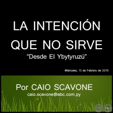 LA INTENCIÓN QUE NO SIRVE - Desde El Ybytyruzú - Por CAIO SCAVONE - Miércoles, 13 de Febrero de 2019